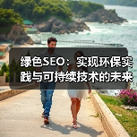 绿色SEO：实现环保实践与可持续技术的未来宽宽说明（图3）