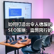 如何打造出令人信服的SEO策略：雷厉风行的实操秘籍（图3）