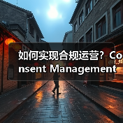 如何实现合规运营？Consent Management的重要作用详解（图1）